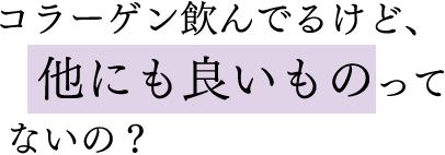 コラーゲン飲んでるけど、他にも良いものってないの?