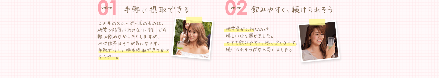 voice01 手軽に摂取できる voice02 飲みやすく、続けられそう