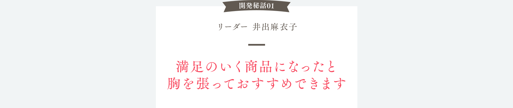 開発秘話01 リーダー 井出麻衣子 満足のいく商品になったと胸を張っておすすめできます
