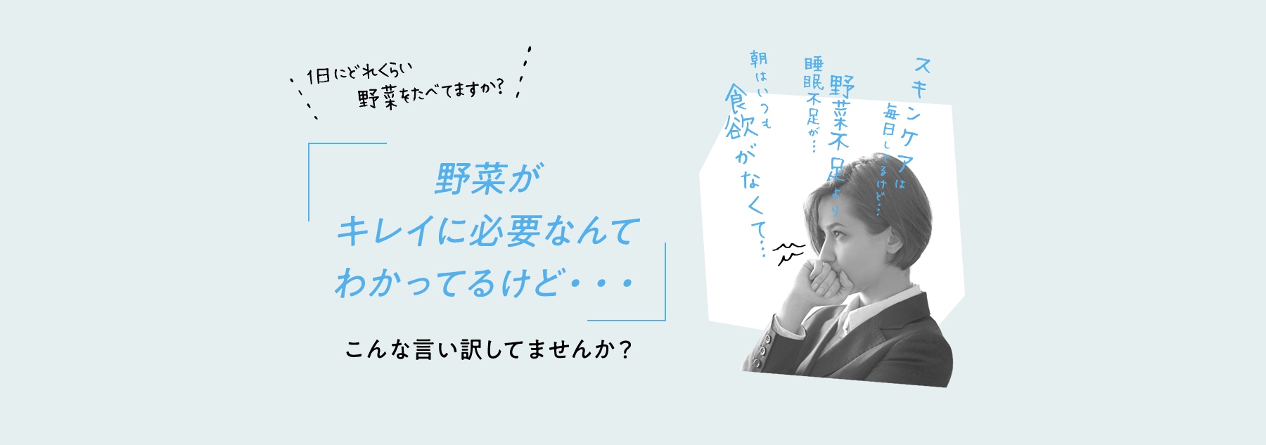 1日にどれくらい野菜をたべてますか? 野菜が健康に大事なんてわかってるけどこんな言い訳してませんか?ついついストレスで甘い物ばかり… 野菜不足より睡眠不足が… サラダ作るって意外と面倒で…
