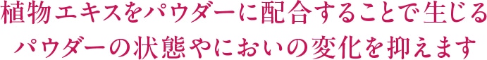 植物エキスをパウダーに配合することで生じるパウダーの状態やにおいの変化を抑えます