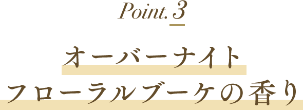 ポイント3 オーバーナイトフローラルブーケの香り