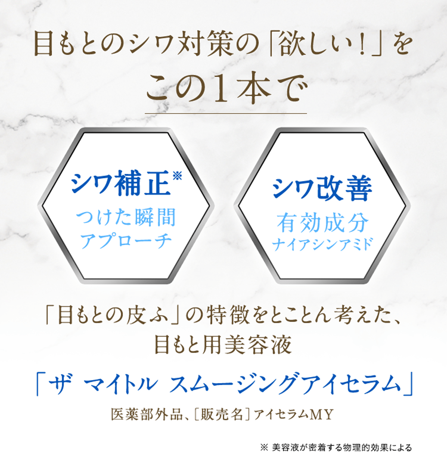 目もとのシワ対策の「欲しい！」をこの１本で シワ補正※つけた瞬間アプローチ シワ改善 有効成分ナイアシンアミド 「目もとの皮ふ」の特徴をとことん考えた、目もと用美容液 「ザ マイトル スムージングアイセラム」 医薬部外品、販売名:アイセラムMY ※美容液が密着する物理的効果による