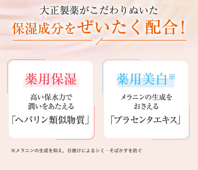 ―大正製薬がこだわりぬいた　保湿成分をぜいたく配合！―　[薬用保湿]　高い保水力で潤いをあたえる「ヘパリン類似物質」　[薬用美白※]　メラニンの生成をおさえる「プラセンタエキス」　※メラニンの生成を抑え、日焼けによるシミ・そばかすを防ぐ