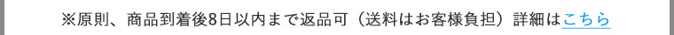 ※原則、商品到着後8日以内まで返品可（送料はお客様負担）詳細はこちら