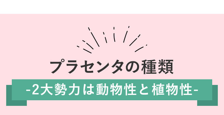 ＼プラセンタの種類／　-2大勢力は動物性と植物性-