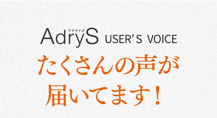 AdryS User'S Voice たくさんの声が届いています！