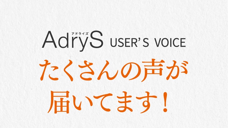 AdryS User'S Voice たくさんの声が届いています！
