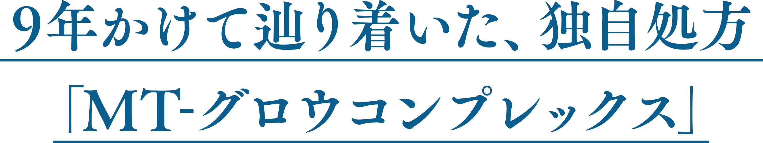 9年かけて辿り着いた、独自処方「MT-グロウコンプレックス」