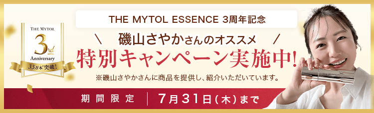 THE MYTOL ESSENCE 3周年記念 磯山さやかさんのオススメ 特別キャンペーン実施中！ ※磯山さやかさんに商品を提供し、紹介いただいています。 期間限定 7月31日（木）まで