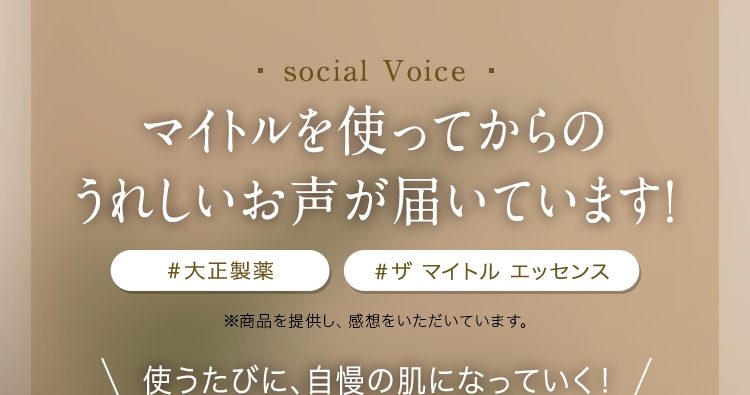 social Voice マイトルを使ってからのうれしいお声が届いています！ ♯大正製薬 ♯ザ マイトル エッセンス ※商品を提供し、感想をいただいています。 使うたびに、自慢の肌になっていく！
