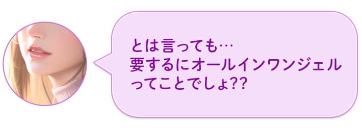 とは言っても…要するにオールインワンジェルってことでしょ??
