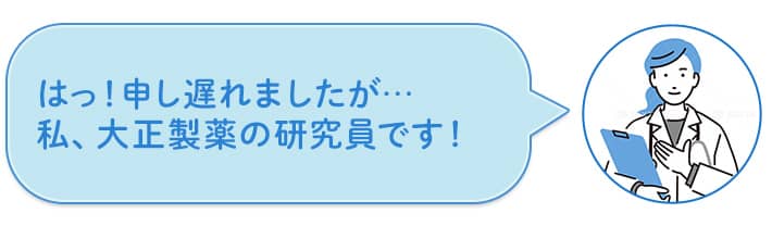 はっ!申し遅れましたが…私、大正製薬の研究員です!