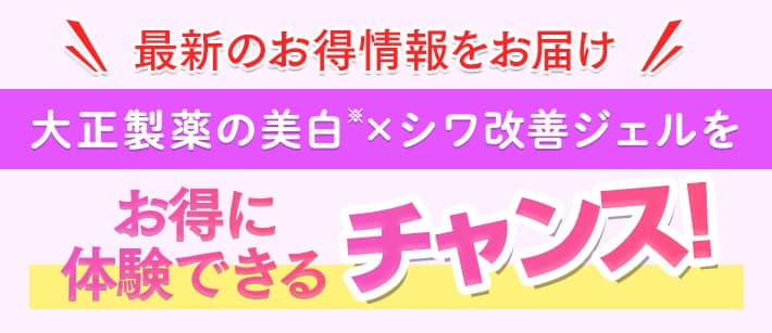 最新のお得情報をお届け 大正製薬の美白×シワ改善ジェルをオトクに体験できるチャンス!