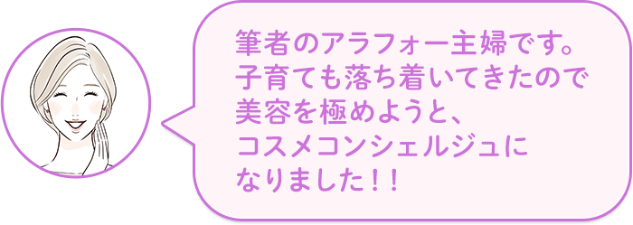 筆者のアラフォー主婦です。子育ても落ち着いてきたので美容を極めようと、コスメコンシェルジュになりました!!