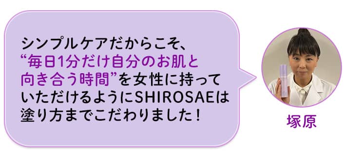 塚原 シンプルケアだからこそ、“毎日1分だけ自分のお肌と向き合う時間”を女性に持っていただけるようにSHIROSAEは塗り方までこだわりました!