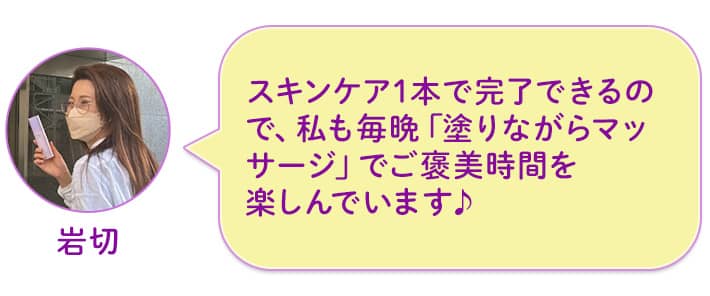 岩切 スキンケア1本で完了できるので、私も毎晩「塗りながらマッサージ」でご褒美時間を楽しんでいます