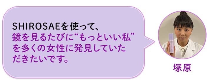 塚原 SHIROSAEを使って、鏡を見るたびに“もっといい私”を多くの女性に発見していただきたいです。
