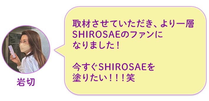岩切 取材させていただき、より一層SHIROSAEのファンになりました!今すぐSHIROSAEを塗りたい!!!笑