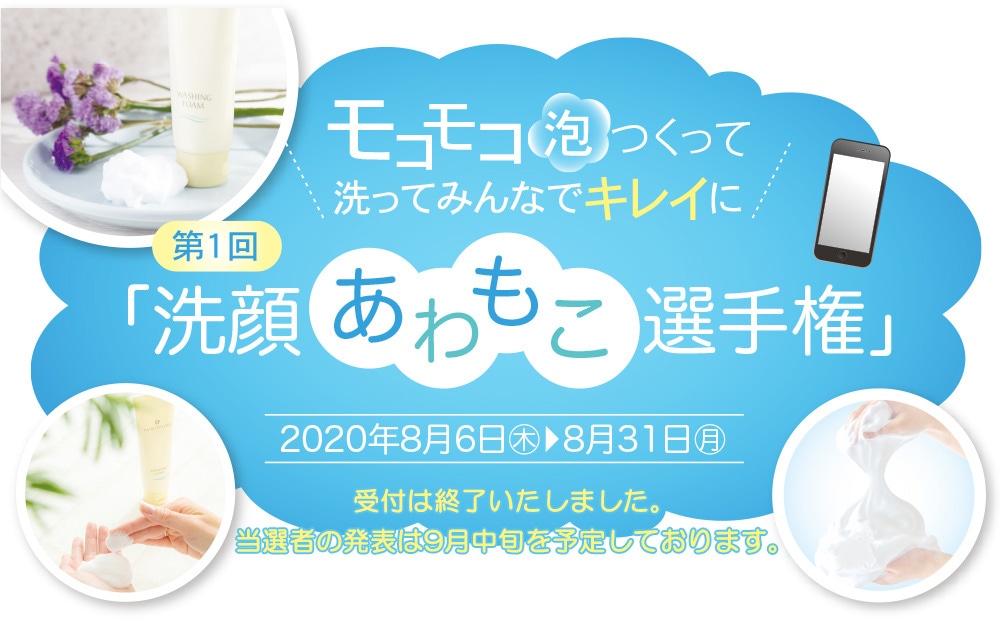 モコモコ泡つくって洗ってみんなでキレイに 第1回 「洗顔あわもこ選手権」 2020年8月6日(木)→8月31日(月)※受付は終了いたしました。当選者の発表は9月中旬を予定しております。