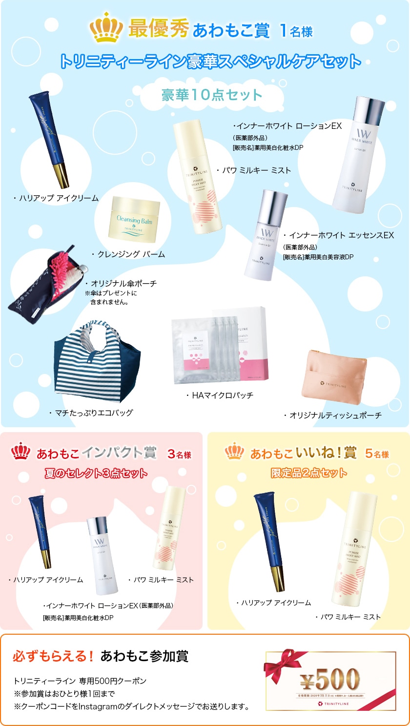 最優秀 あわもこ賞 1名様 トリニティーライン豪華スペシャルケアセット あわもこインパクト賞 3名様 夏のセレクト3点セット あわもこいいね!賞 5名様 限定品2点セット