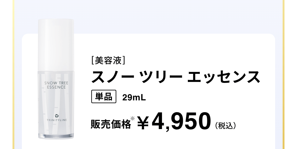 [美容液]スノー ツリー エッセンス 単品 29mL 販売価格￥4,950（税込）