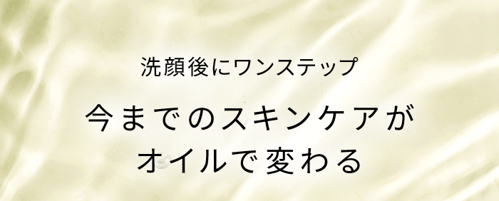 洗顔後にワンステップ 今までのスキンケアがオイルで変わる