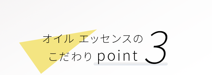 オイル エッセンスのこだわり point3