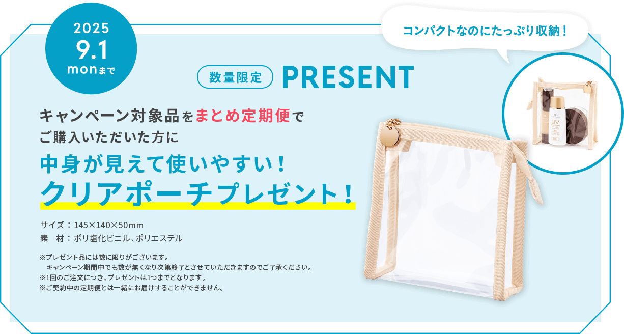 キャンペーン対象品をまとめ定期便でご購入いただいた方に、中身が見えて使いやすい！クリアポーチプレゼント！