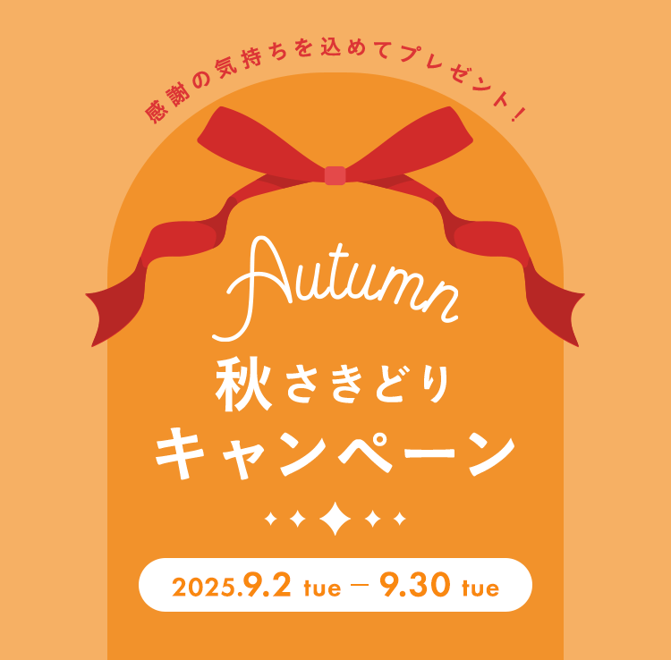 感謝の気持ちを込めてプレゼント!秋さきどりキャンペーン 2025.9.2 tue - 9.30 tue