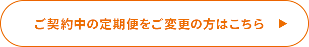 ご契約中の定期便をご変更の方はこちら