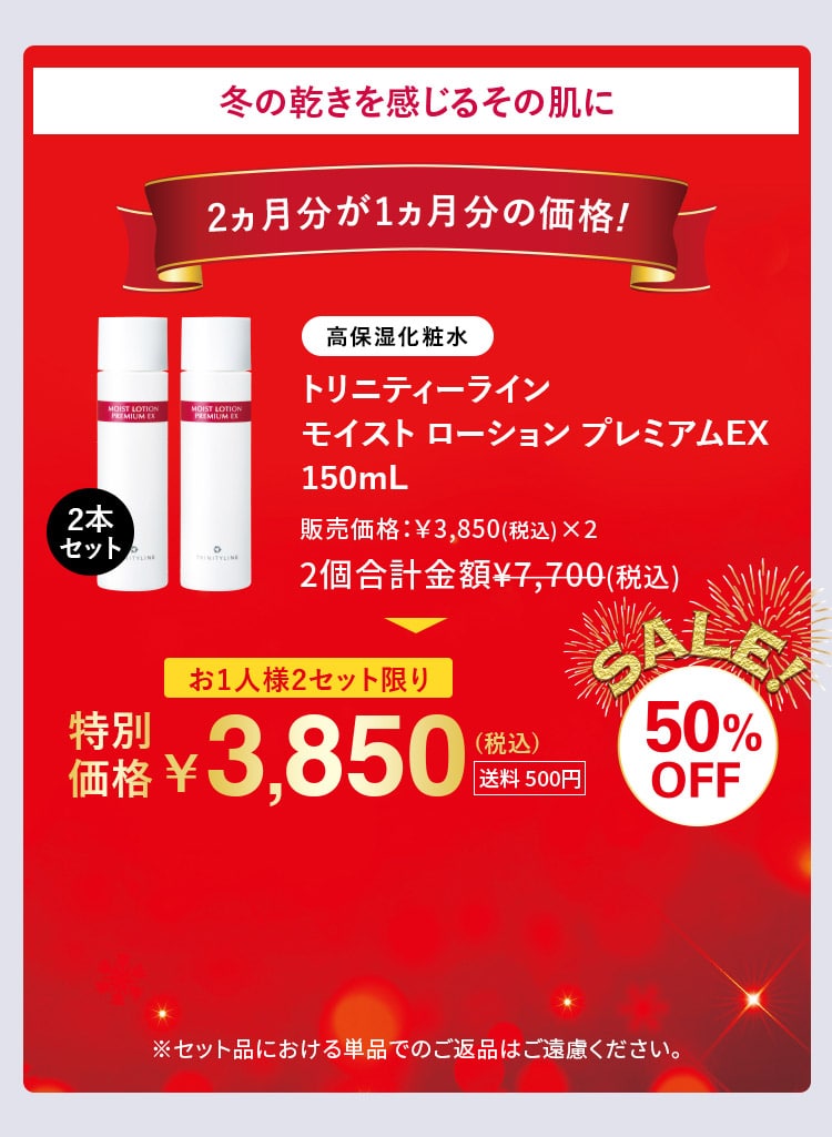 冬の乾きを感じるその肌に 2ヵ月分が1ヵ月分の価格！ トリニティーライン モイスト ローション プレミアムEX150mL 2本セット 50%OFF 特別価格 3,850円(税込) お1人様2セット限り 送料500円