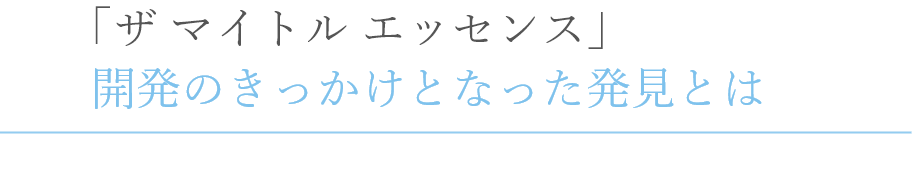 「ザ マイトル エッセンス」開発のきっかけとなった発見とは