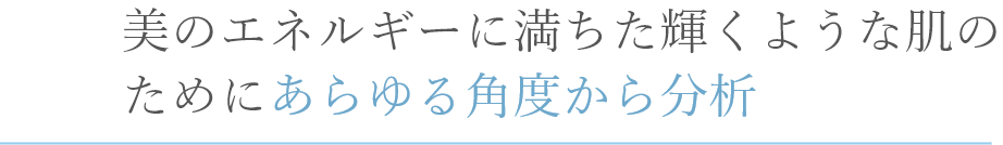 美のエネルギーに満ちた輝くような肌のためにあらゆる角度から分析