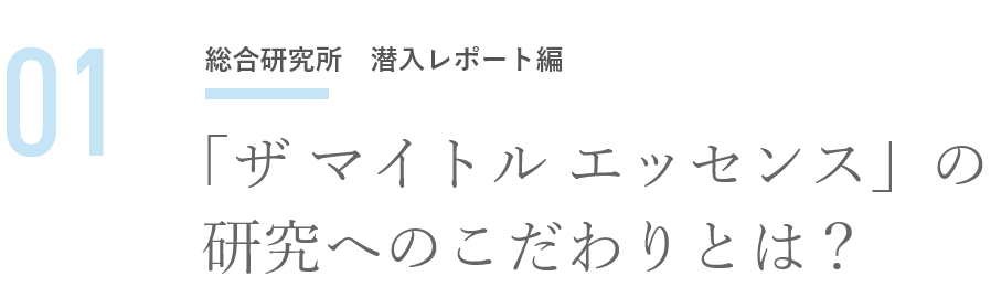 01 総合研究所　潜入レポート編「ザ マイトル エッセンス」の研究へのこだわりとは？