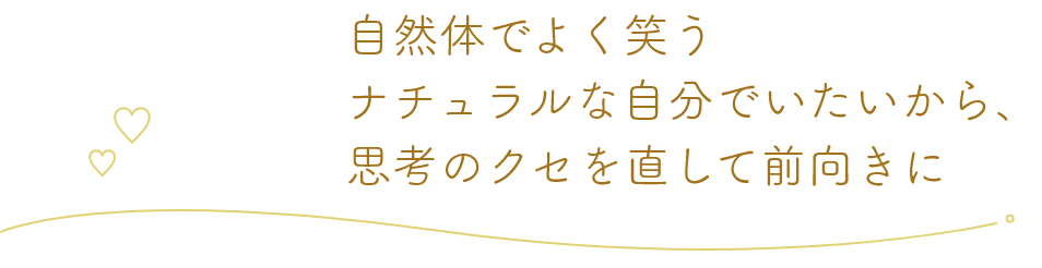 自然体でよく笑うナチュラルな自分でいたいから、思考のクセを直して前向きに