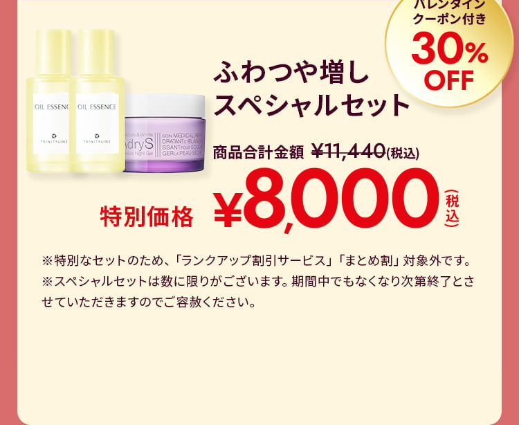 ふわつや増しスペシャルセット バレンタインクーポン付き30%OFF 特別価格8,000円(税込) ※特別なセットのため、「ランクアップ割引サービス」「まとめ割」対象外です。 ※スペシャルセットは数に限りがございます。期間中でもなくなり次第終了とさせていただきますのでご容赦ください。