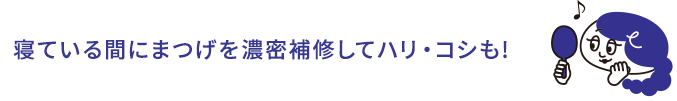 寝ている間にまつげを濃密補修してハリ・コシも!