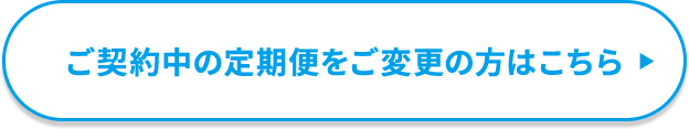 ご契約中の定期便をご変更の方はこちら