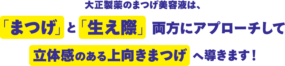 大正製薬のまつげ美容液は、「まつげ」と「生え際」両方にアプローチして立体感のある上向きまつげへ導きます！