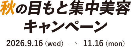 秋の目もと集中美容キャンペーン 2026.9.16(wed)~11.16(mon)