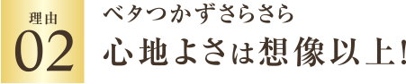 理由02 ベタつかずさらさら 心地よさは想像以上！