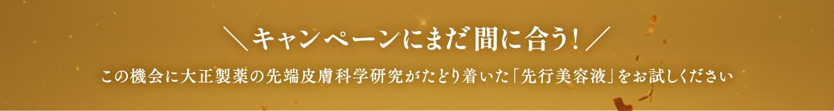 キャンペーン傘下にまだ間に合う！この機会に大正製薬の先端皮膚科学研究がたどり付いた「先行美容液」をお試しください