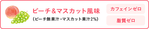 ピーチ&マスカット風味（ピーチ無果汁・マスカット果汁2%）カフェインゼロ 脂質ゼロ