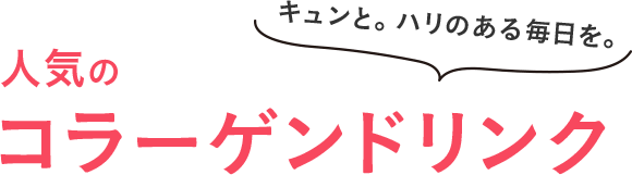 キュンと。ハリのある毎日を。人気のコラーゲンドリンク