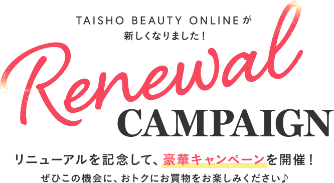 TAISHO BEAUTY ONLINEが新しくなりました!リニューアルを記念して、豪華キャンペーンを開催!ぜひこの機会に、おトクにお買い物をお楽しみください