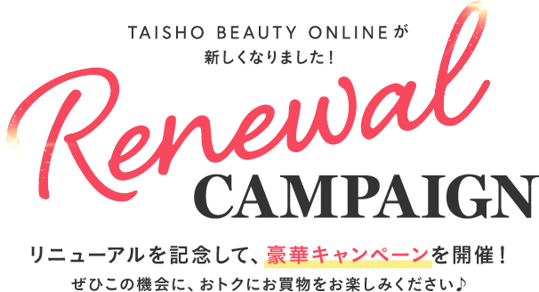 TAISHO BEAUTY ONLINEが新しくなりました!リニューアルを記念して、豪華キャンペーンを開催!ぜひこの機会に、おトクにお買い物をお楽しみください