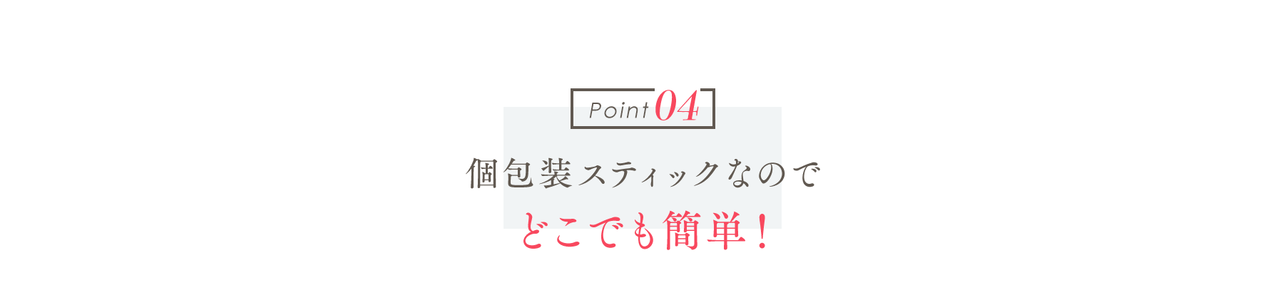 Point04 個包装スティックなのでどこでも簡単!