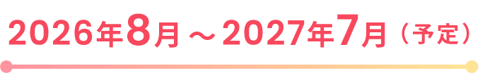 2026年8月～2027年7月（予定）