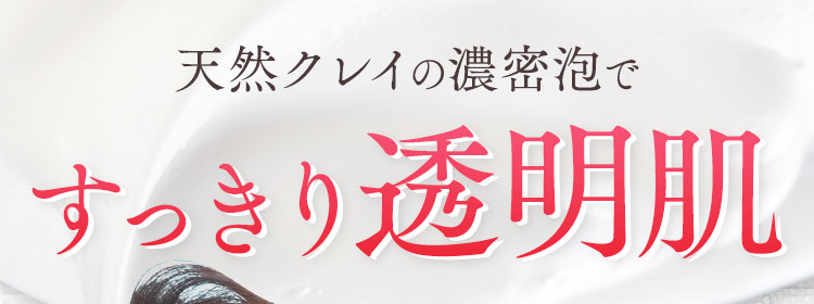 天然クレイの濃密泡ですっきり透明肌